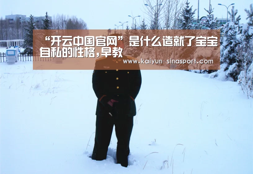 “开云中国官网”是什么造就了宝宝自私的性格,早教(图2) 开云官方平台